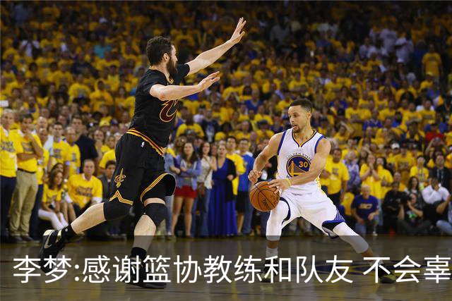 李梦:感谢篮协教练和队友 不会辜负大家的期望